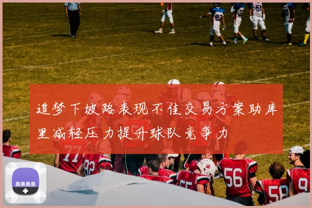 追梦下坡路表现不佳交易方案助库里减轻压力提升球队竞争力