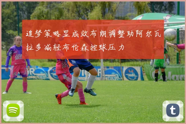 追梦策略显成效布朗调整助阿尔瓦拉多减轻布伦森控球压力