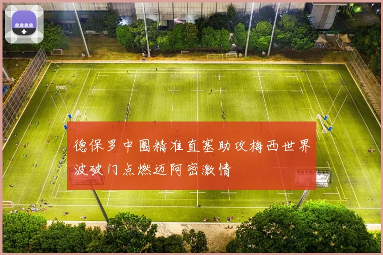 德保罗中圈精准直塞助攻梅西世界波破门点燃迈阿密激情