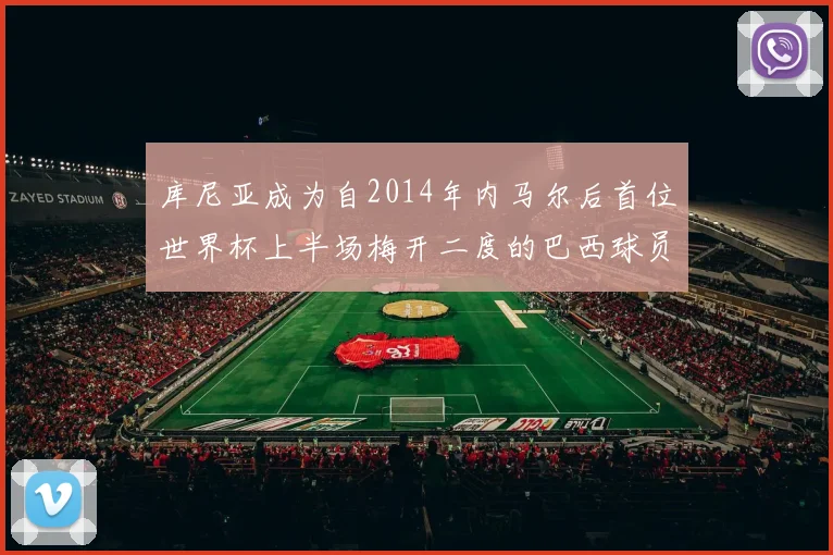 库尼亚成为自2014年内马尔后首位世界杯上半场梅开二度的巴西球员