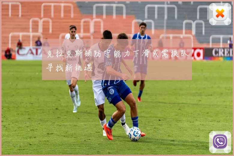 克拉克斯顿防守能力下滑或需换队寻找新机遇